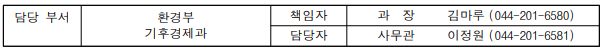 담당 부서 환경부 책임자 과 장 김마루 (044-201-6580) 기후경제과 담당자 사무관 이정원 (044-201-6581)